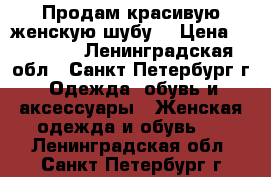 Продам красивую женскую шубу. › Цена ­ 15 000 - Ленинградская обл., Санкт-Петербург г. Одежда, обувь и аксессуары » Женская одежда и обувь   . Ленинградская обл.,Санкт-Петербург г.